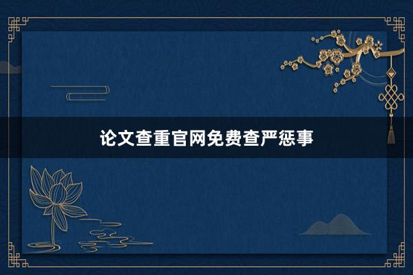 论文查重官网免费查严惩事